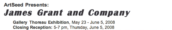 ArtSeed Presents: James Grant and Company -- Gallery Thoreau Exhibition, May 23 - June 5, 2008 -- Closing Reception: 5-7 pm, Thursday, June 5, 2008